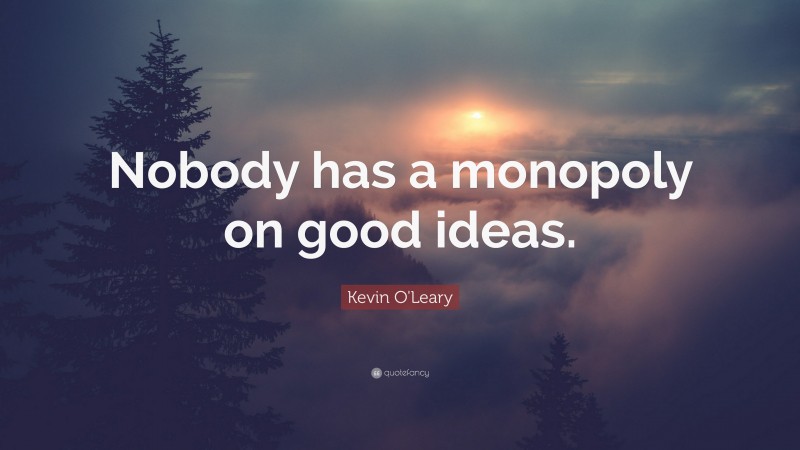 Kevin O'Leary Quote: “Nobody has a monopoly on good ideas.”