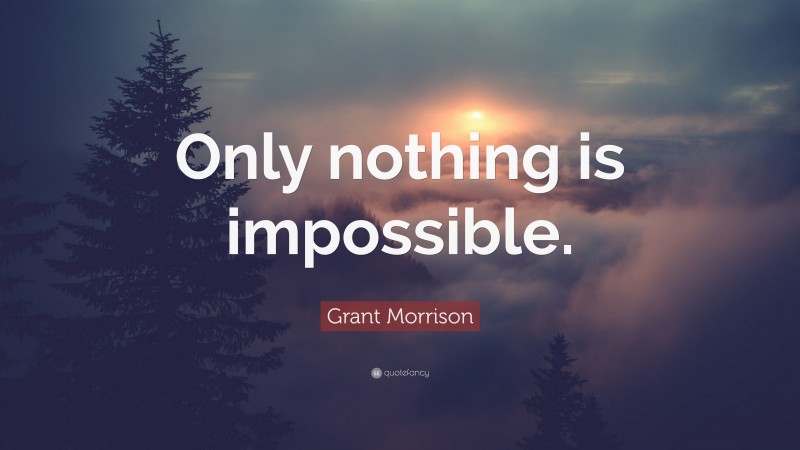 Grant Morrison Quote: “Only nothing is impossible.”