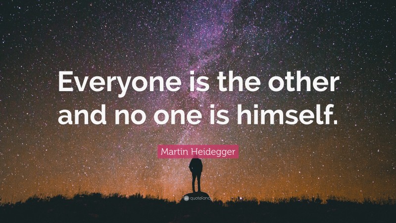 Martin Heidegger Quote: “Everyone is the other and no one is himself.”