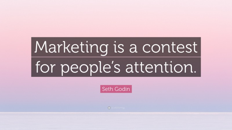 Seth Godin Quote: “Marketing is a contest for people’s attention.”