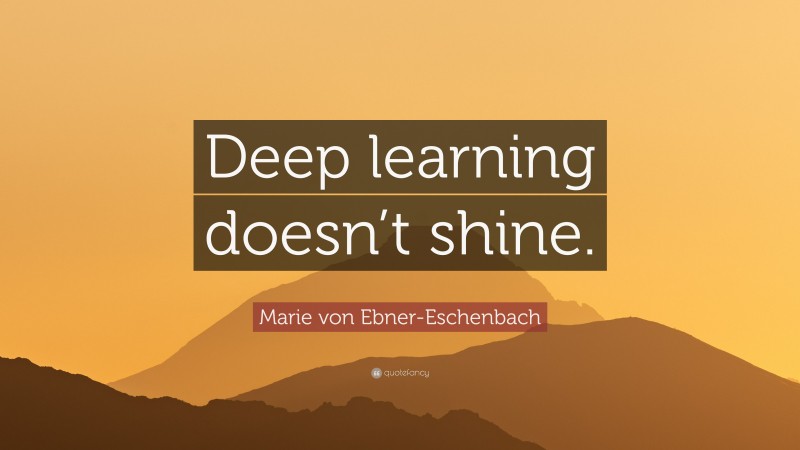 Marie von Ebner-Eschenbach Quote: “Deep learning doesn’t shine.”