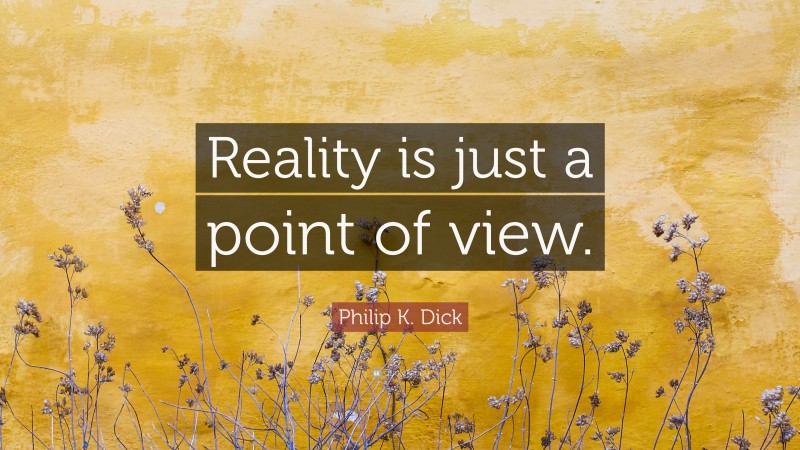 Philip K. Dick Quote: “Reality is just a point of view.”