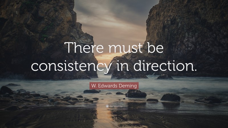 W. Edwards Deming Quote: “There must be consistency in direction.”
