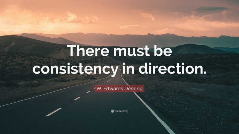 W. Edwards Deming Quote: “There must be consistency in direction.”