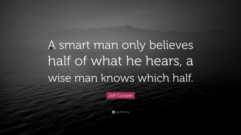Jeff Cooper Quote: “A smart man only believes half of what he hears, a wise man knows which half.”