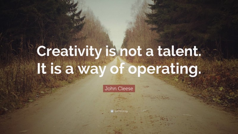 John Cleese Quote: “Creativity is not a talent. It is a way of operating.”