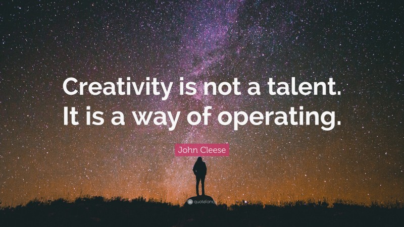 John Cleese Quote: “Creativity is not a talent. It is a way of operating.”