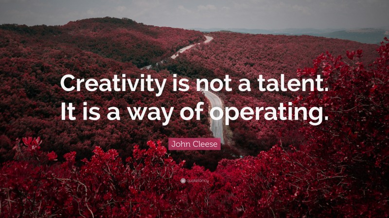 John Cleese Quote: “Creativity is not a talent. It is a way of operating.”