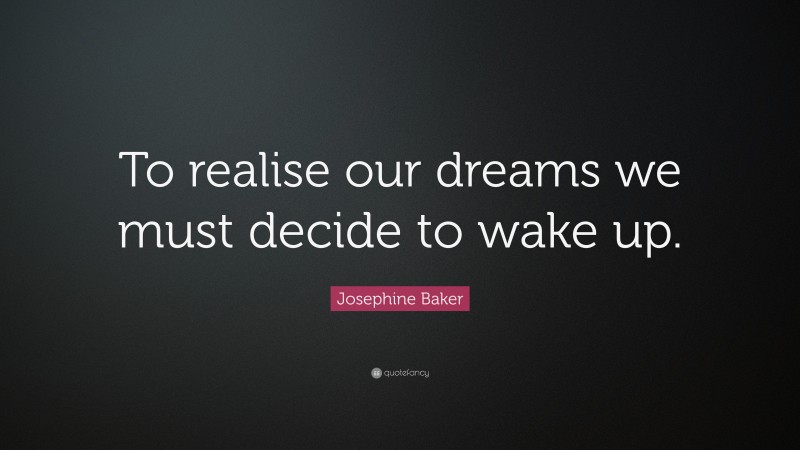 Josephine Baker Quote: “To realise our dreams we must decide to wake up.”