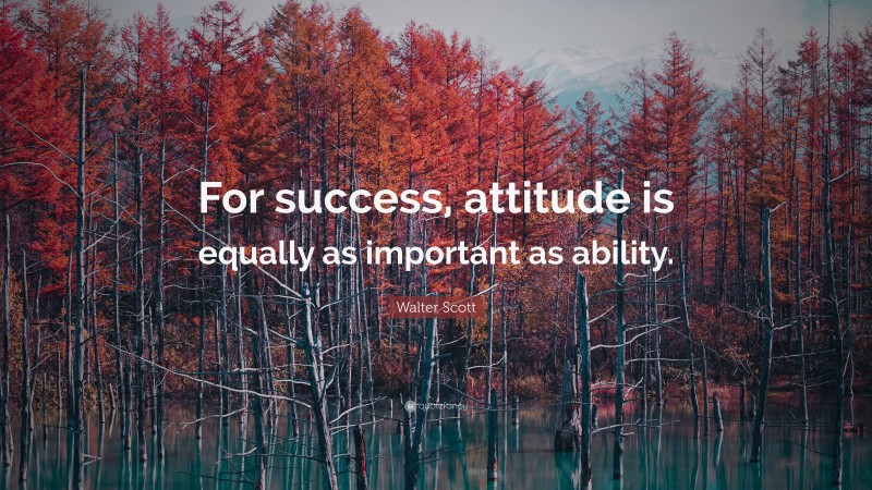 Walter Scott Quote: “For success, attitude is equally as important as ability.”