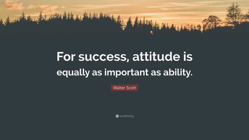 Walter Scott Quote: “For success, attitude is equally as important as ability.”