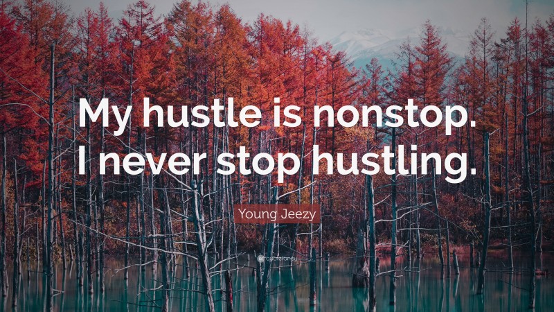 Young Jeezy Quote: “My hustle is nonstop. I never stop hustling.”