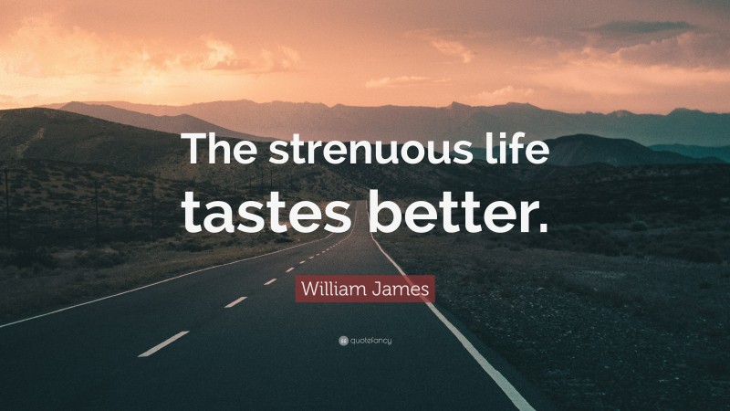 William James Quote: “The strenuous life tastes better.”