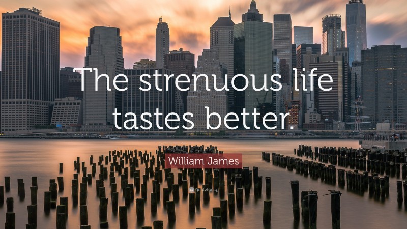 William James Quote: “The strenuous life tastes better.”