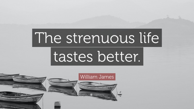 William James Quote: “The strenuous life tastes better.”
