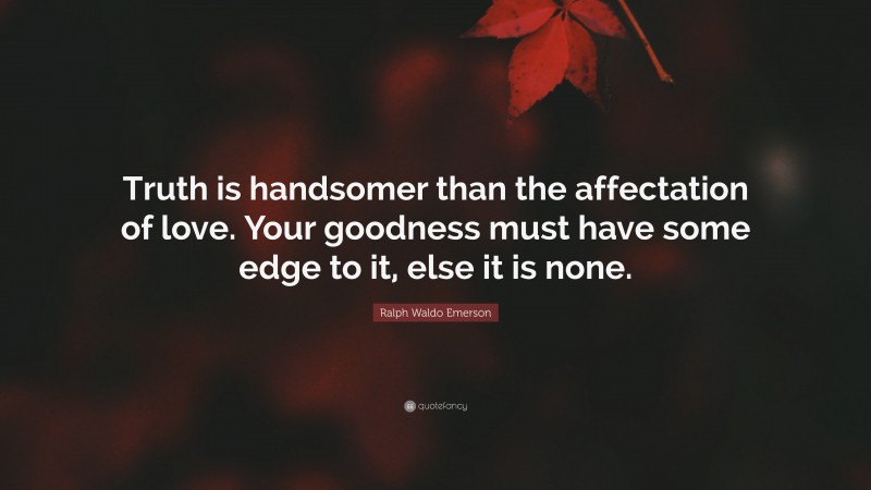 Ralph Waldo Emerson Quote: “Truth is handsomer than the affectation of love. Your goodness must have some edge to it, else it is none.”