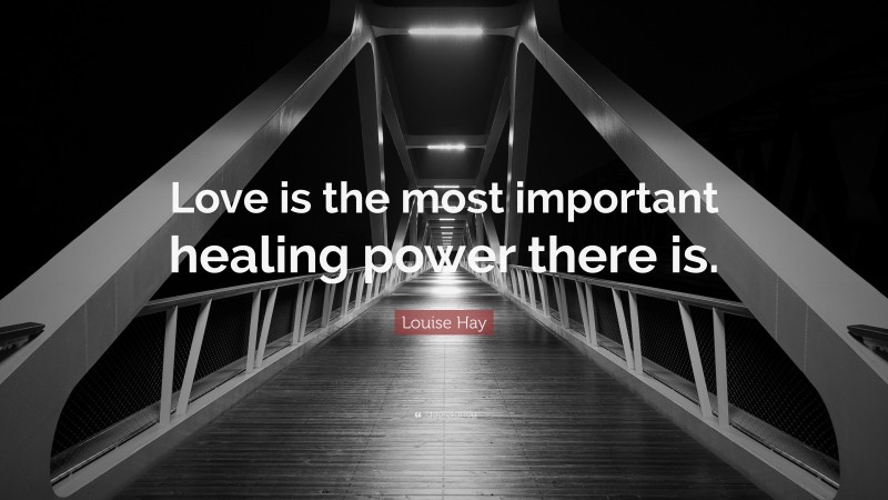 Louise Hay Quote: “Love is the most important healing power there is.”