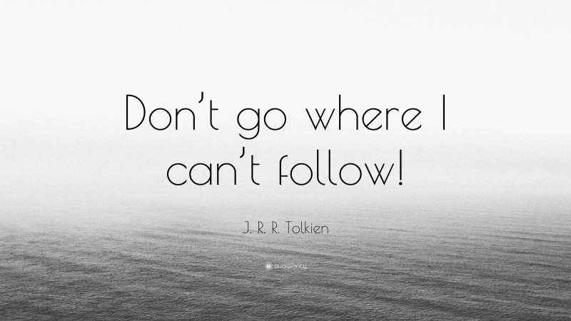 J. R. R. Tolkien Quote: “Don’t go where I can’t follow!”