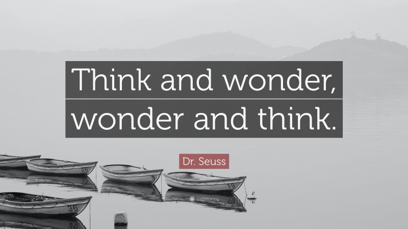 Dr. Seuss Quote: “Think and wonder, wonder and think.”