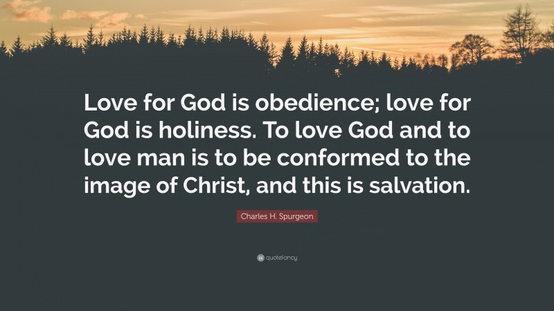 Charles H. Spurgeon Quote: “Love for God is obedience; love for God is holiness. To love God and to love man is to be conformed to the image of Christ, and this is salvation.”