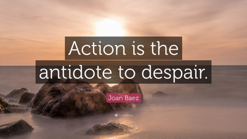 Joan Baez Quote: “Action is the antidote to despair.”
