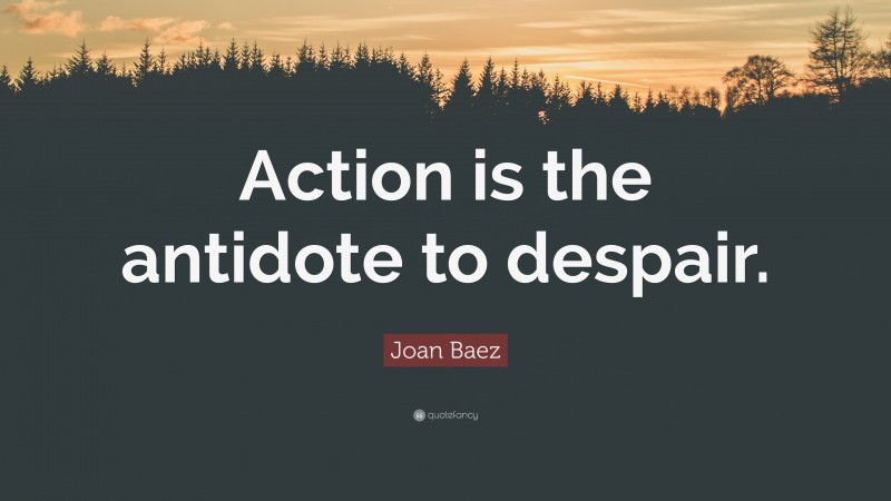 Joan Baez Quote: “Action is the antidote to despair.”