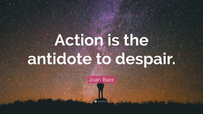 Joan Baez Quote: “Action is the antidote to despair.”