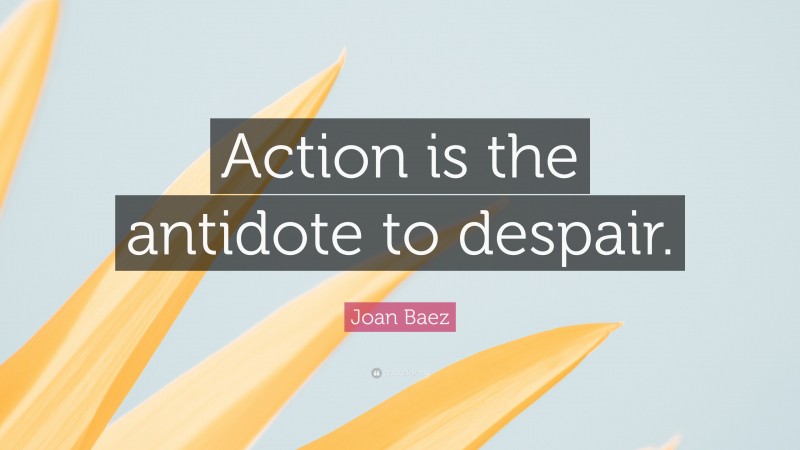 Joan Baez Quote: “Action is the antidote to despair.”