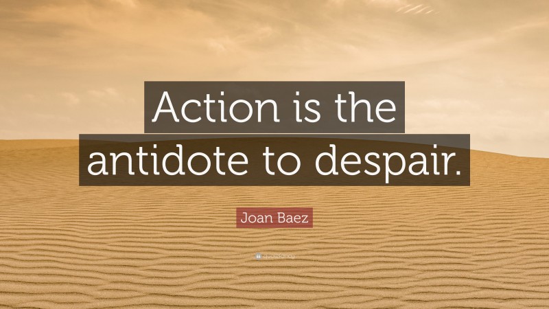 Joan Baez Quote: “Action is the antidote to despair.”