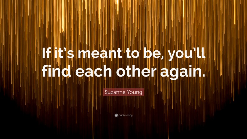 Suzanne Young Quote: “If it’s meant to be, you’ll find each other again.”