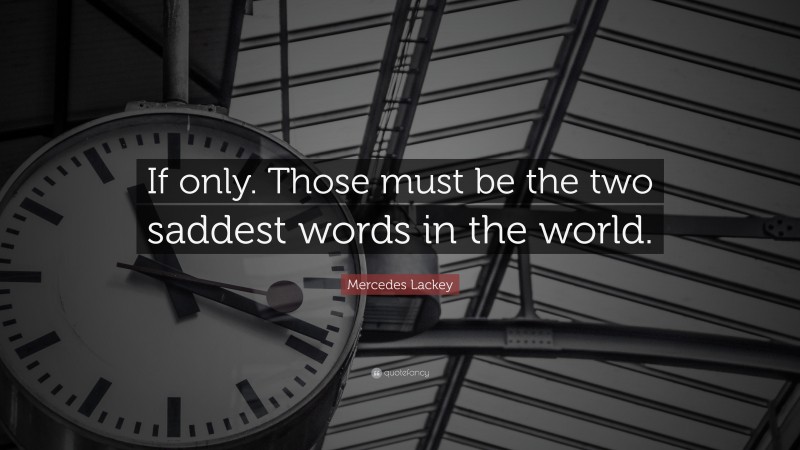 Mercedes Lackey Quote: “If only. Those must be the two saddest words in the world.”