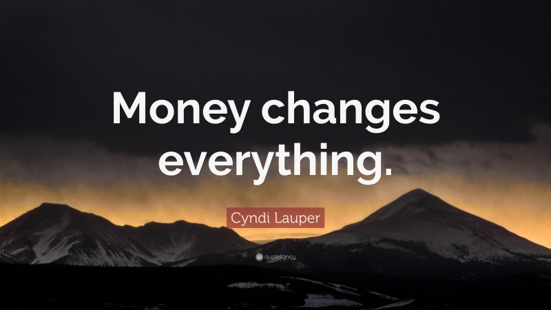 Cyndi Lauper Quote: “Money changes everything.”