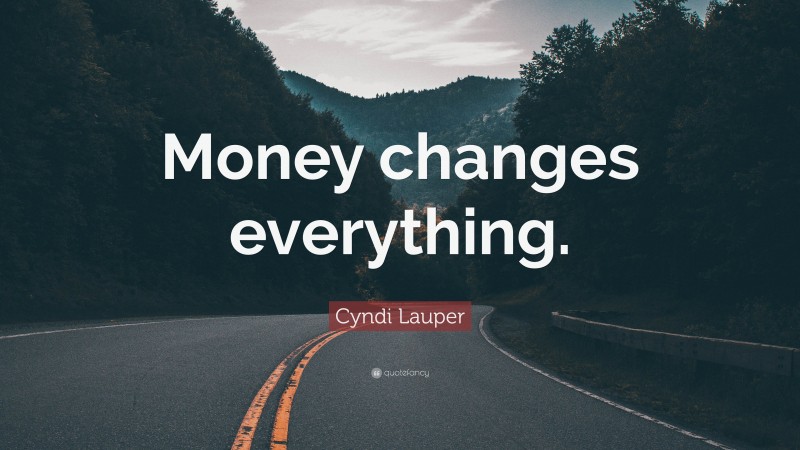 Cyndi Lauper Quote: “Money changes everything.”