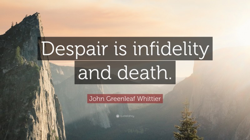 John Greenleaf Whittier Quote: “Despair is infidelity and death.”
