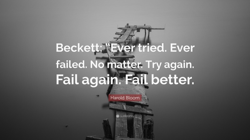 Harold Bloom Quote: “Beckett: “Ever tried. Ever failed. No matter. Try again. Fail again. Fail better.”