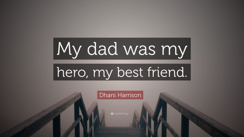 Dhani Harrison Quote: “My dad was my hero, my best friend.”