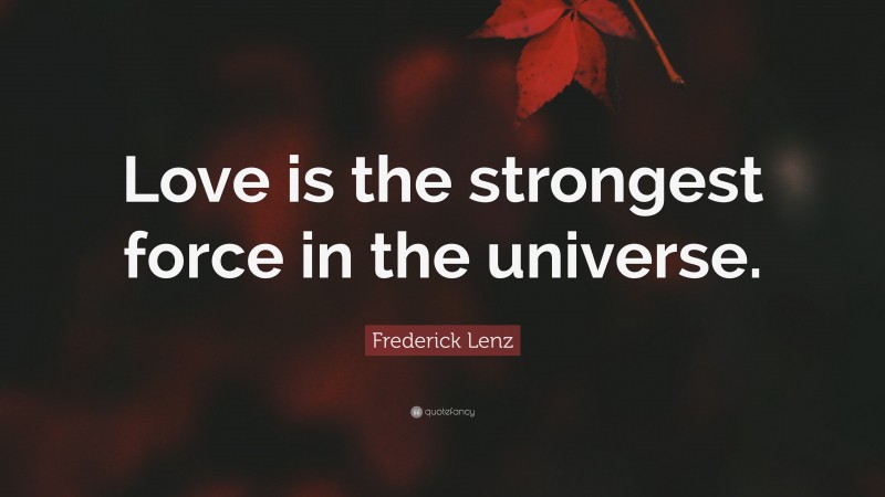Frederick Lenz Quote: “Love is the strongest force in the universe.”