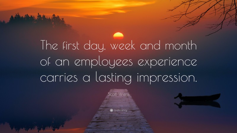 Scott Weiss Quote: “The first day, week and month of an employees ...