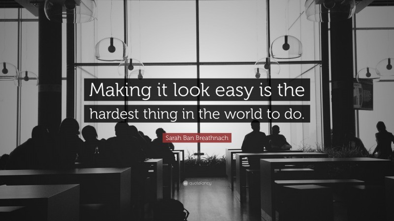 Sarah Ban Breathnach Quote: “Making it look easy is the hardest thing in the world to do.”