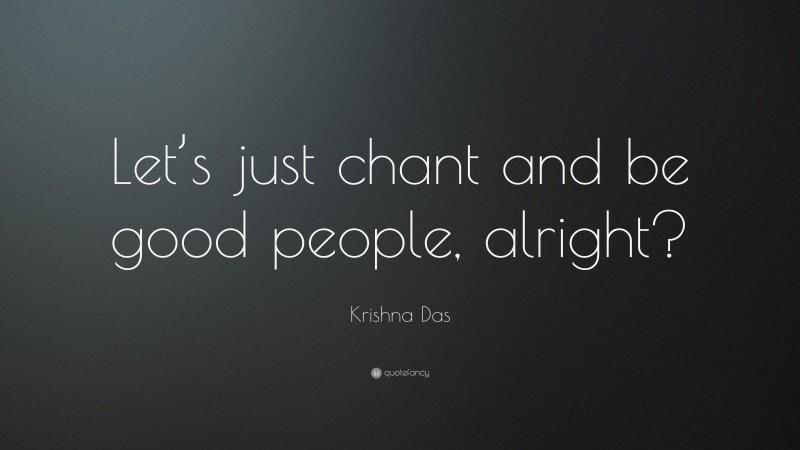 Krishna Das Quote: “Let’s just chant and be good people, alright?”