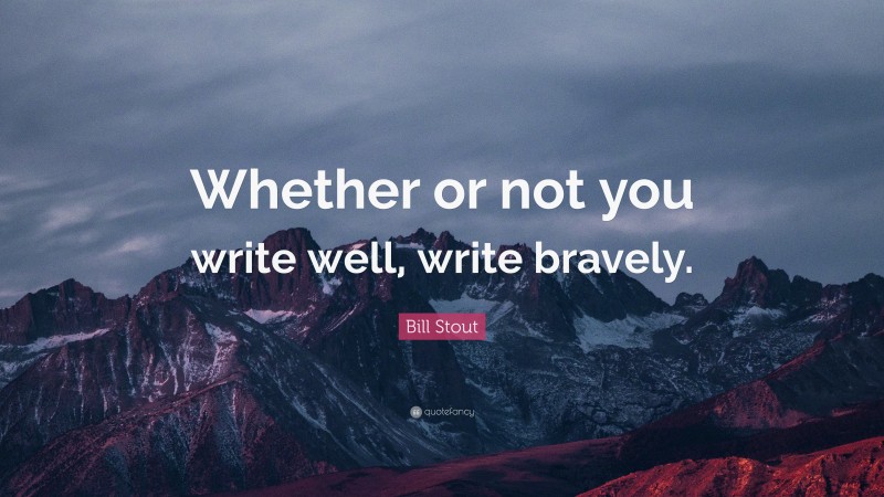 Bill Stout Quote: “Whether or not you write well, write bravely.”