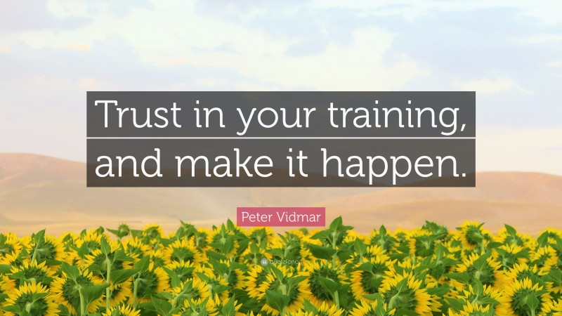 Peter Vidmar Quote: “Trust in your training, and make it happen.”