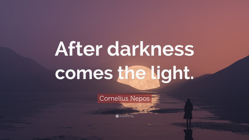 Cornelius Nepos Quote: “After darkness comes the light.”
