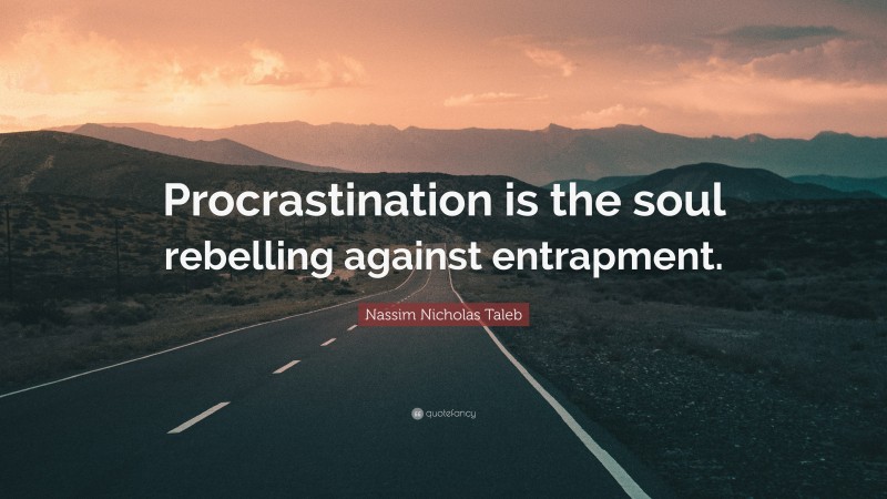 Nassim Nicholas Taleb Quote: “Procrastination is the soul rebelling against entrapment.”