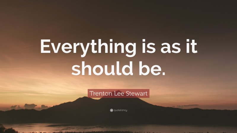 Trenton Lee Stewart Quote: “Everything is as it should be.”