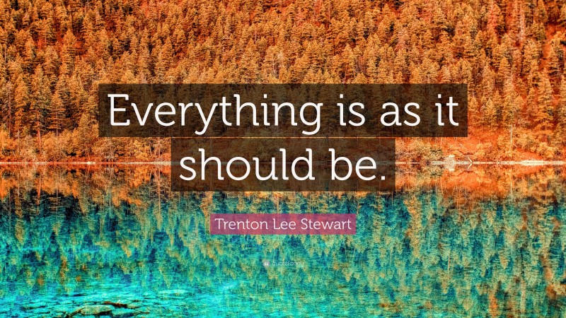 Trenton Lee Stewart Quote: “Everything is as it should be.”