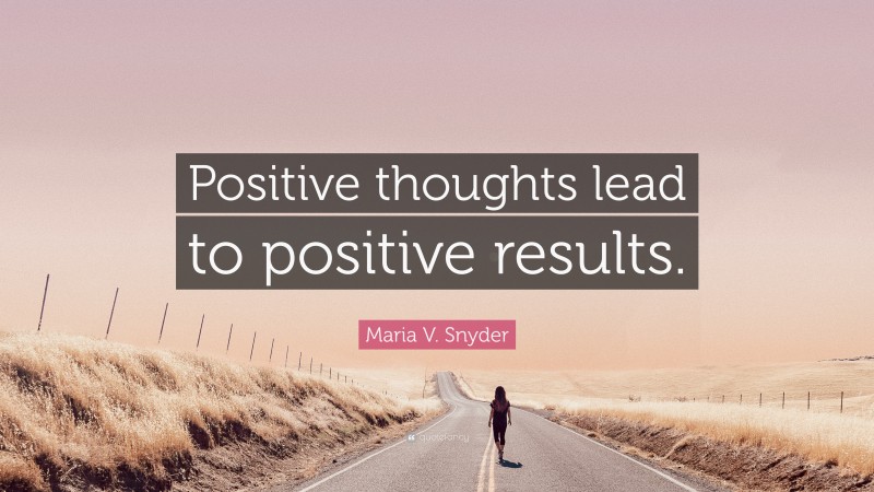 Maria V. Snyder Quote: “Positive thoughts lead to positive results.”