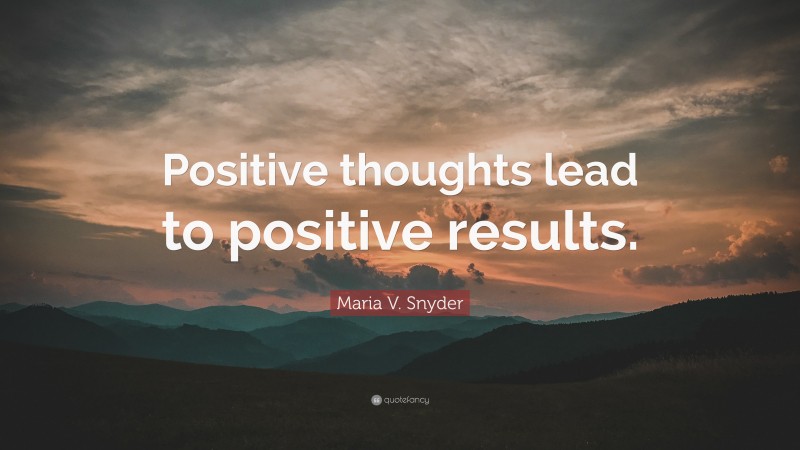Maria V. Snyder Quote: “Positive thoughts lead to positive results.”