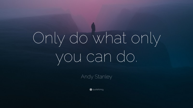 Andy Stanley Quote: “Only do what only you can do.”
