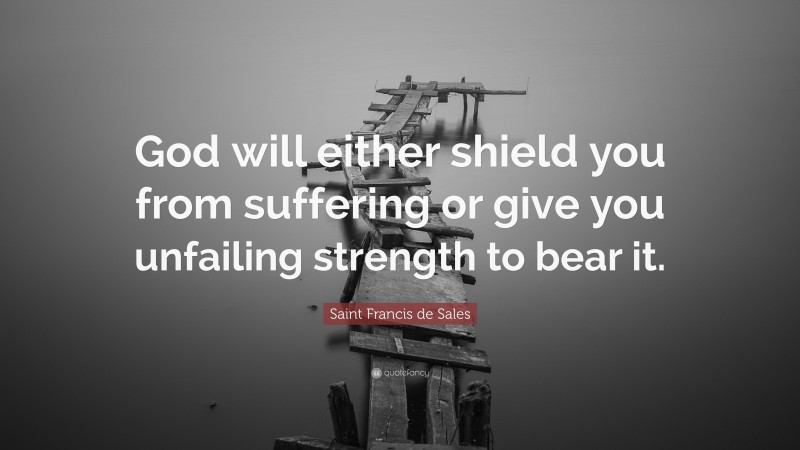 Saint Francis de Sales Quote: “God will either shield you from suffering or give you unfailing strength to bear it.”